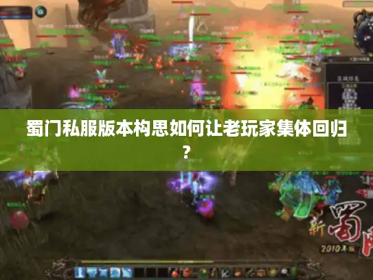 蜀门私服版本构思如何让老玩家集体回归? 蜀门私服版本构思如何让老玩家集体回归?
