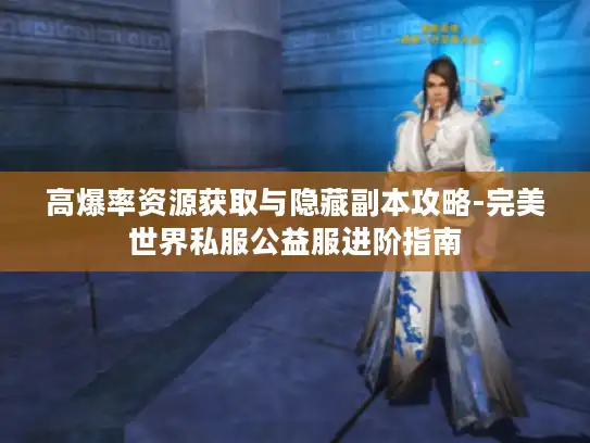 高爆率资源获取与隐藏副本攻略-完美世界私服公益服进阶指南