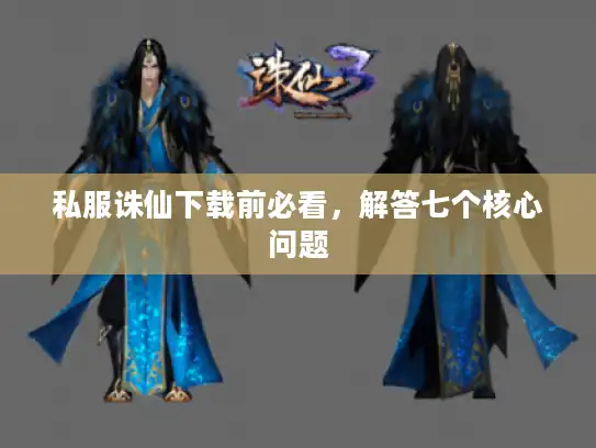 私服诛仙下载前必看，解答七个核心问题