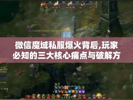 微信魔域私服爆火背后,玩家必知的三大核心痛点与破解方案