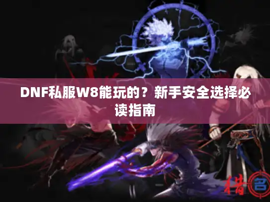 DNF私服W8能玩的？新手安全选择必读指南