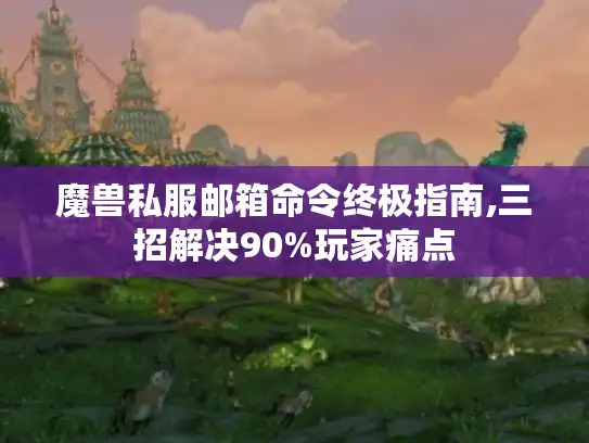 魔兽私服邮箱命令终极指南,三招解决90%玩家痛点 魔兽私服邮箱命令终极指南,三招解决90%玩家痛点