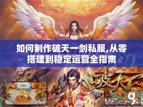 如何制作破天一剑私服,从零搭建到稳定运营全指南