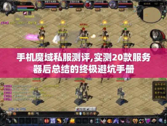 手机魔域私服测评,实测20款服务器后总结的终极避坑手册