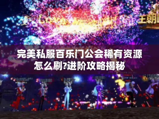 完美私服百乐门公会稀有资源怎么刷?进阶攻略揭秘