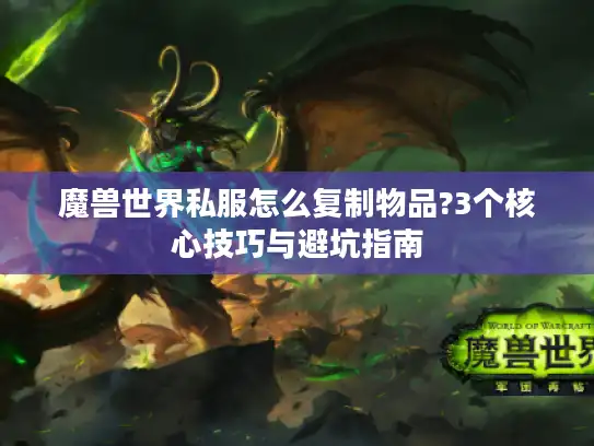 魔兽世界私服怎么复制物品?3个核心技巧与避坑指南
