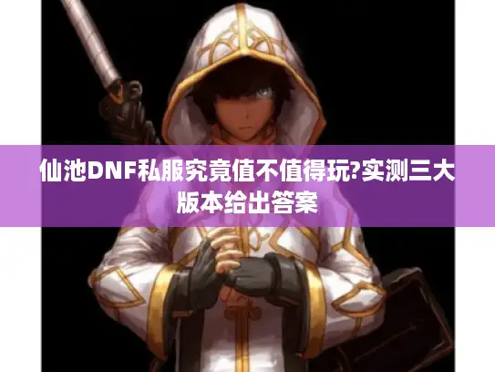 仙池DNF私服究竟值不值得玩?实测三大版本给出答案