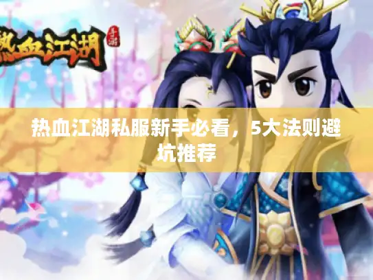 热血江湖私服新手必看,5大法则避坑推荐 热血江湖私服新手必看,5大法则避坑推荐