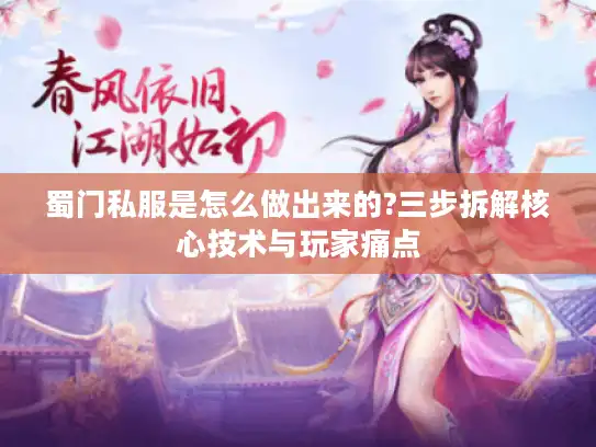 蜀门私服是怎么做出来的?三步拆解核心技术与玩家痛点
