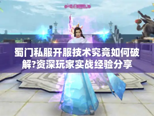 蜀门私服开服技术究竟如何破解?资深玩家实战经验分享