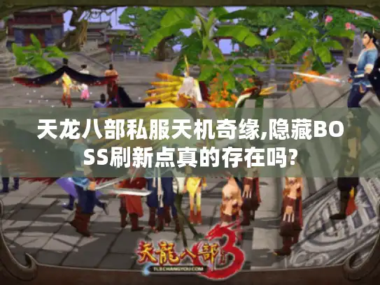 天龙八部私服天机奇缘,隐藏BOSS刷新点真的存在吗?