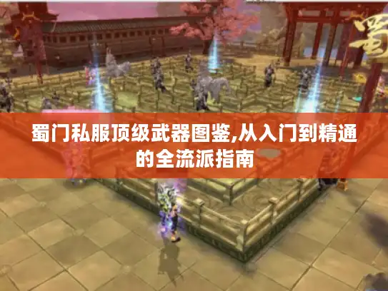 蜀门私服顶级武器图鉴,从入门到精通的全流派指南