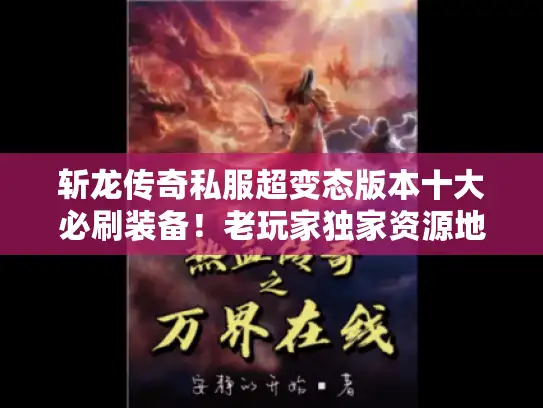 斩龙传奇私服超变态版本十大必刷装备！老玩家独家资源地图曝光