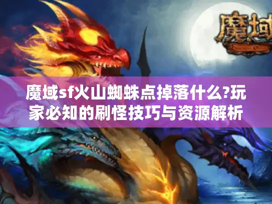 魔域sf火山蜘蛛点掉落什么?玩家必知的刷怪技巧与资源解析