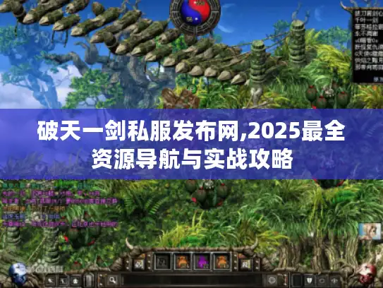 破天一剑私服发布网,2025最全资源导航与实战攻略