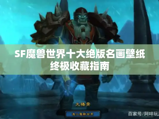 SF魔兽世界十大绝版名画壁纸终极收藏指南