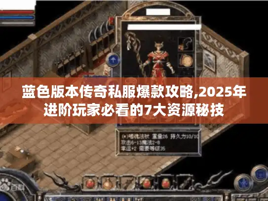 蓝色版本传奇私服爆款攻略,2025年进阶玩家必看的7大资源秘技