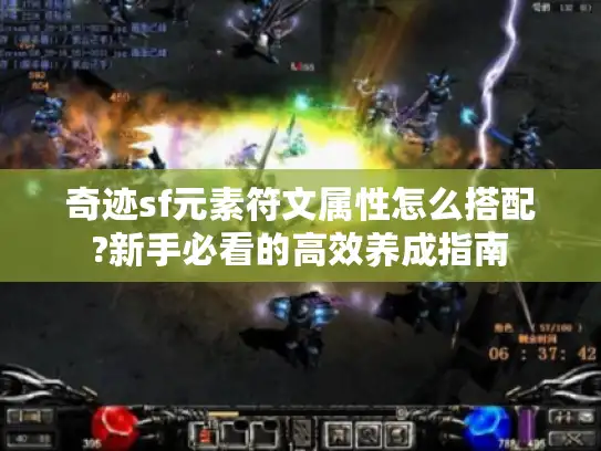 奇迹sf元素符文属性怎么搭配?新手必看的高效养成指南 奇迹sf元素符文属性怎么搭配?新手必看的高效养成指南