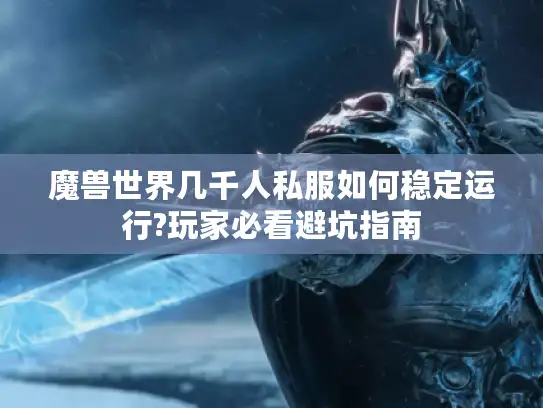 魔兽世界几千人私服如何稳定运行?玩家必看避坑指南