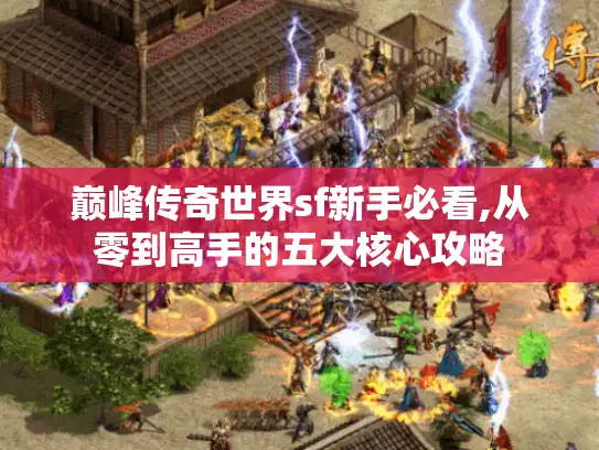 巅峰传奇世界sf新手必看,从零到高手的五大核心攻略 巅峰传奇世界sf新手必看,从零到高手的五大核心攻略