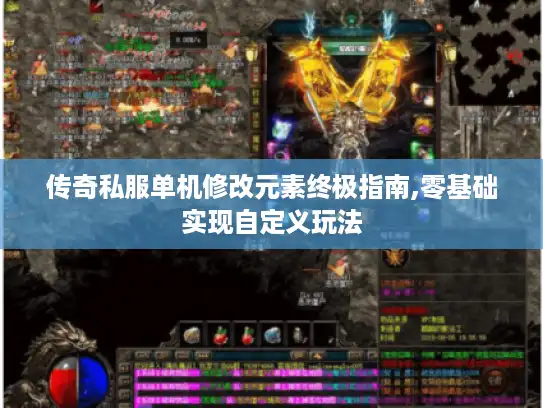传奇私服单机修改元素终极指南,零基础实现自定义玩法