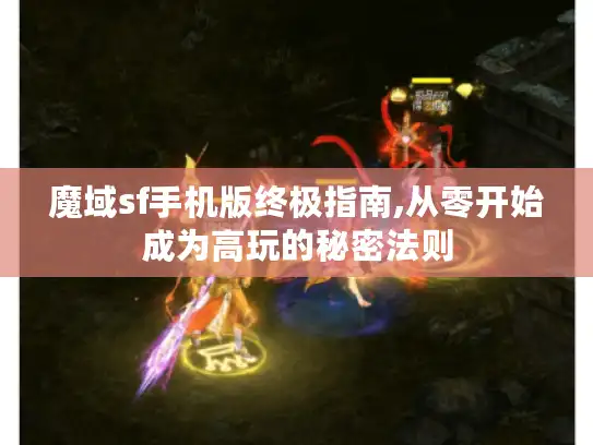 魔域sf手机版终极指南,从零开始成为高玩的秘密法则