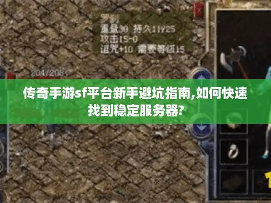 传奇手游sf平台新手避坑指南,如何快速找到稳定服务器?