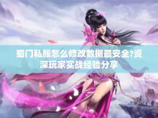 蜀门私服怎么修改数据最安全?资深玩家实战经验分享