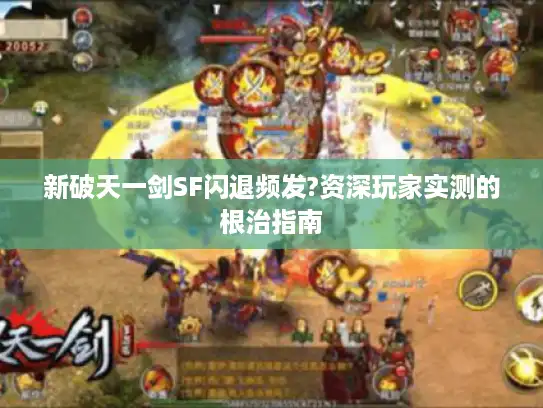 新破天一剑SF闪退频发?资深玩家实测的根治指南