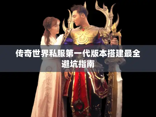 传奇世界私服第一代版本搭建最全避坑指南
