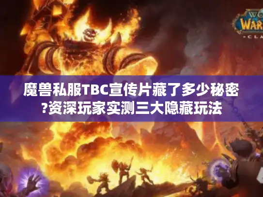 魔兽私服TBC宣传片藏了多少秘密?资深玩家实测三大隐藏玩法 魔兽私服TBC宣传片藏了多少秘密?资深玩家实测三大隐藏玩法