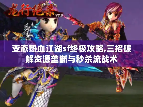 变态热血江湖sf终极攻略,三招破解资源垄断与秒杀流战术