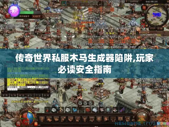 传奇世界私服木马生成器陷阱,玩家必读安全指南