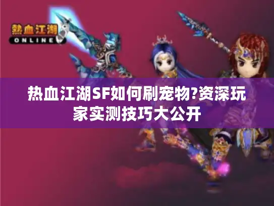 热血江湖SF如何刷宠物?资深玩家实测技巧大公开