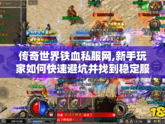 传奇世界铁血私服网,新手玩家如何快速避坑并找到稳定服务器?