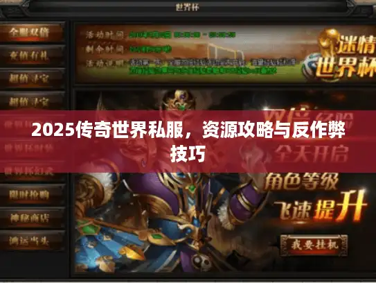 2025传奇世界私服,资源攻略与反作弊技巧 2025传奇世界私服,资源攻略与反作弊技巧