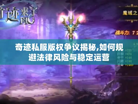 奇迹私服版权争议揭秘,如何规避法律风险与稳定运营