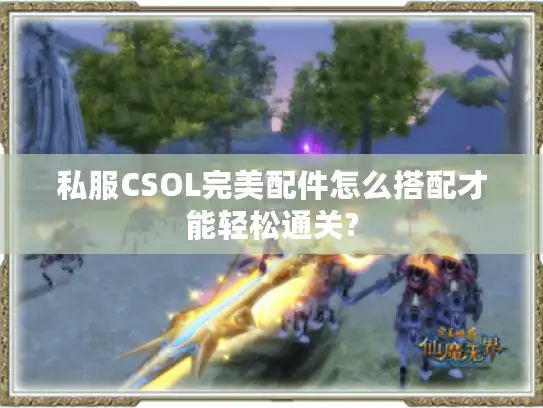 私服CSOL完美配件怎么搭配才能轻松通关?