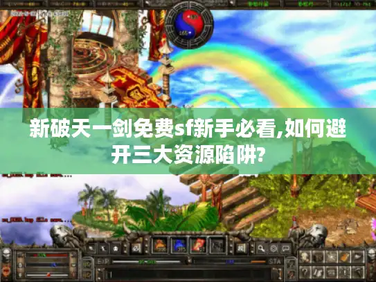 新破天一剑免费sf新手必看,如何避开三大资源陷阱?