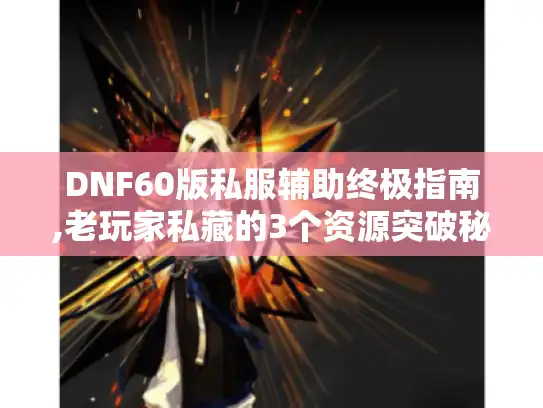 DNF60版私服辅助终极指南,老玩家私藏的3个资源突破秘技