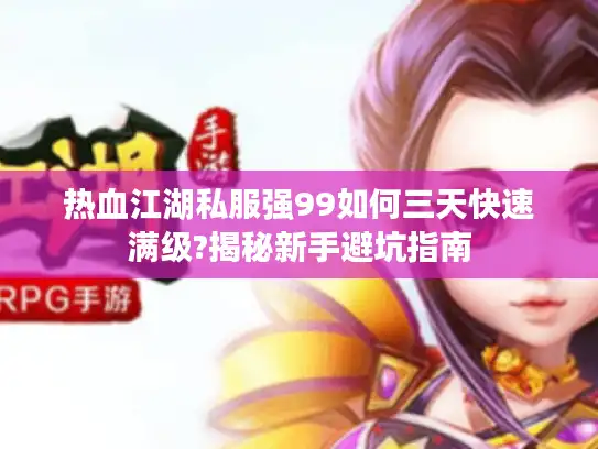 热血江湖私服强99如何三天快速满级?揭秘新手避坑指南