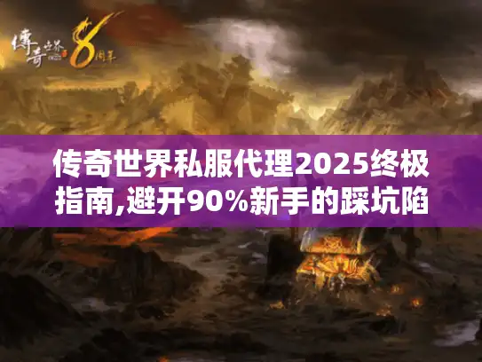 传奇世界私服代理2025终极指南,避开90%新手的踩坑陷阱