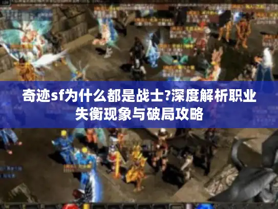 奇迹sf为什么都是战士?深度解析职业失衡现象与破局攻略