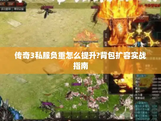 传奇3私服负重怎么提升?背包扩容实战指南