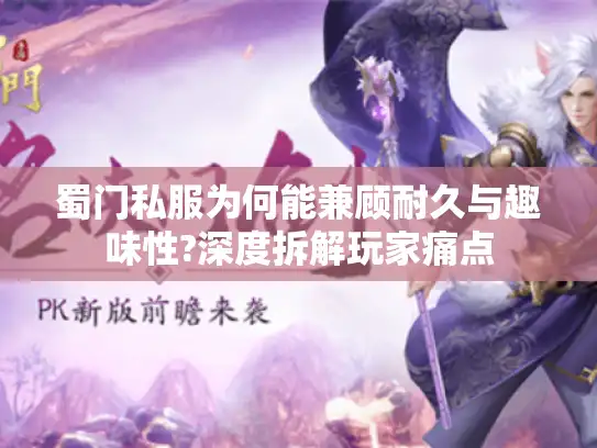 蜀门私服为何能兼顾耐久与趣味性?深度拆解玩家痛点