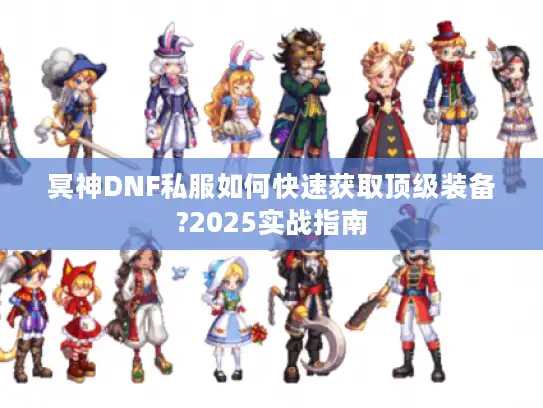 冥神DNF私服如何快速获取顶级装备?2025实战指南