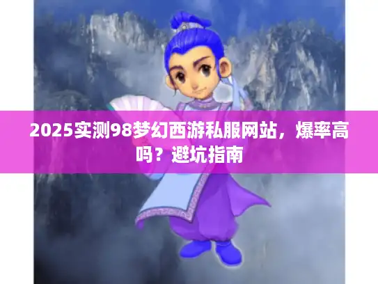 2025实测98梦幻西游私服网站，爆率高吗？避坑指南