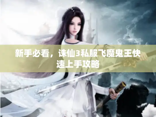 新手必看,诛仙3私服飞魔鬼王快速上手攻略 新手必看,诛仙3私服飞魔鬼王快速上手攻略