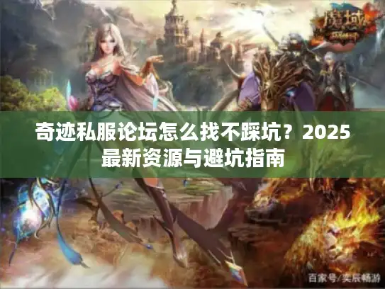 奇迹私服论坛怎么找不踩坑？2025最新资源与避坑指南