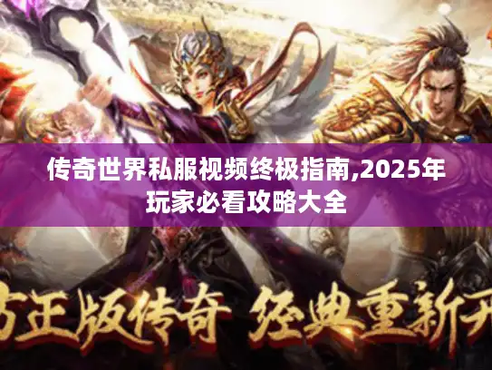传奇世界私服视频终极指南,2025年玩家必看攻略大全